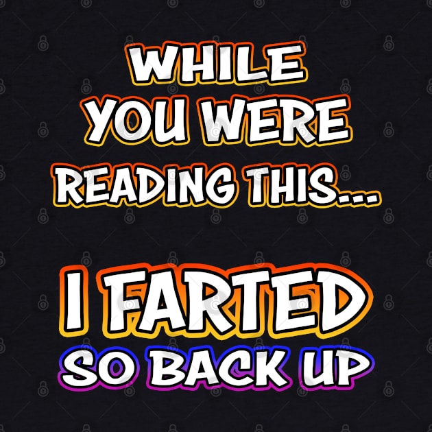 While You Were Reading This... I Farted So Back Up by Shawnsonart